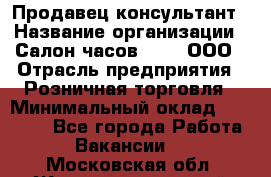 Продавец-консультант › Название организации ­ Салон часов 3-15, ООО › Отрасль предприятия ­ Розничная торговля › Минимальный оклад ­ 50 000 - Все города Работа » Вакансии   . Московская обл.,Железнодорожный г.